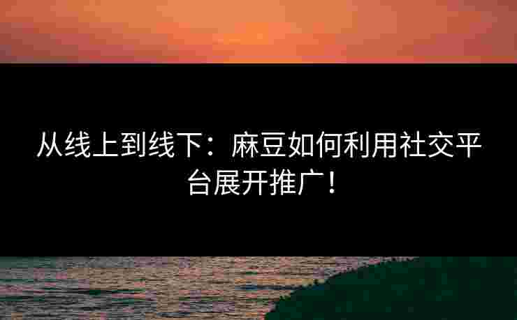 从线上到线下：麻豆如何利用社交平台展开推广！